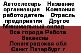 Автослесарь › Название организации ­ Компания-работодатель › Отрасль предприятия ­ Другое › Минимальный оклад ­ 1 - Все города Работа » Вакансии   . Ленинградская обл.,Санкт-Петербург г.